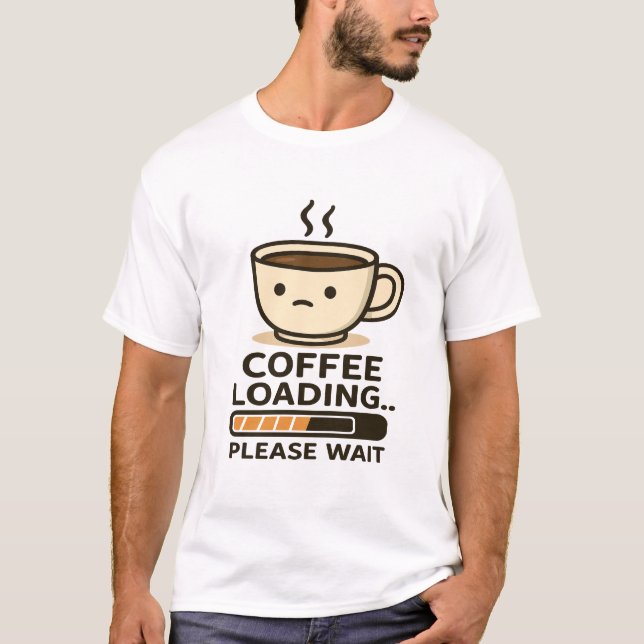 Coffee Loading Please Wait- Funny Morning Caffeine T-Shirt (Front)