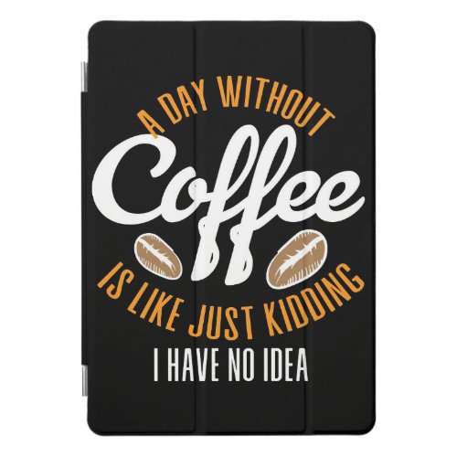 Coffee Lover A Day Without Coffee No Idea iPad Pro Cover