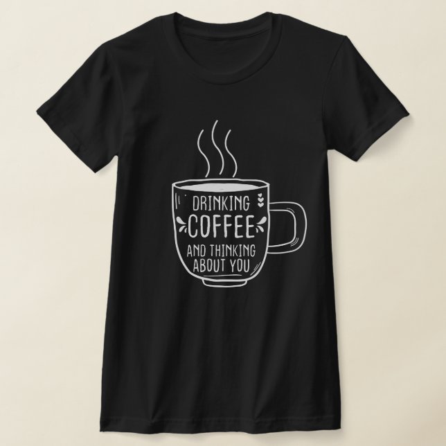 Coffee Lover, Coffee And Thinking About You, Funny T-Shirt (Laydown)