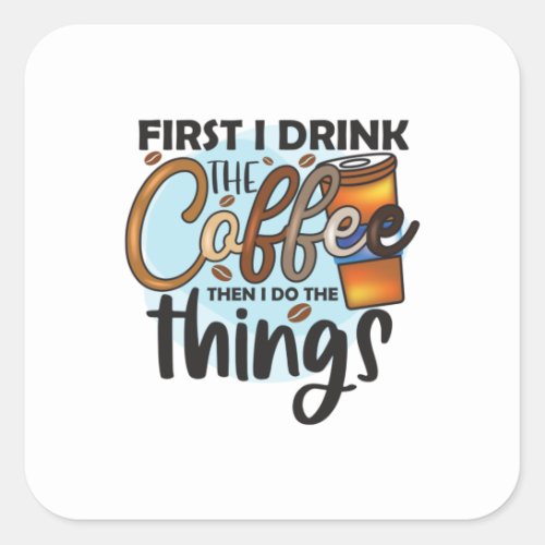 Coffee Lover First I Drink The Coffee Square Sticker