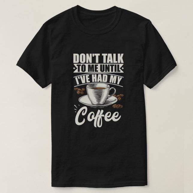 Don't Talk to Me Until I've Had My Coffee Shirt 