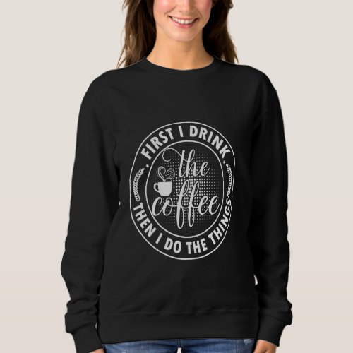 Coffee Lovers First I Drink The Coffee Then I Do T Sweatshirt