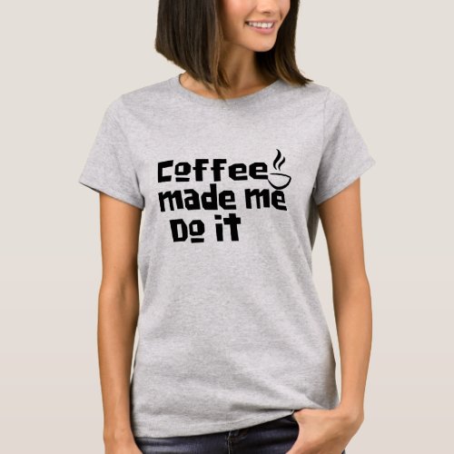 Coffee Made Me Do It _ Funny Caffeine Lover Quote T_Shirt