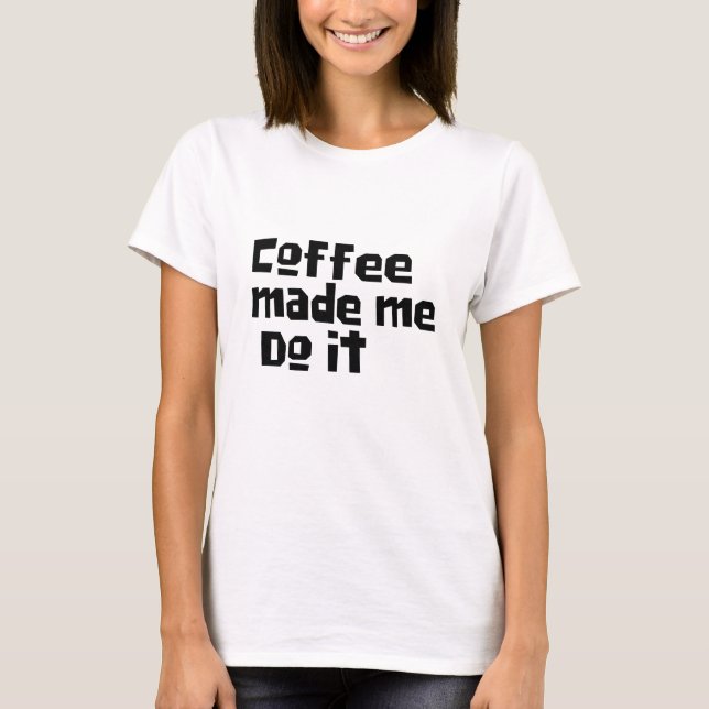 coffee made me do it  funny coffee drinker t-shirt (Front)