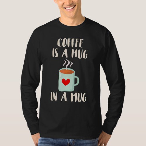 Coffee Maker Coffee Cup Coffee Is A Hug In A Mug T_Shirt