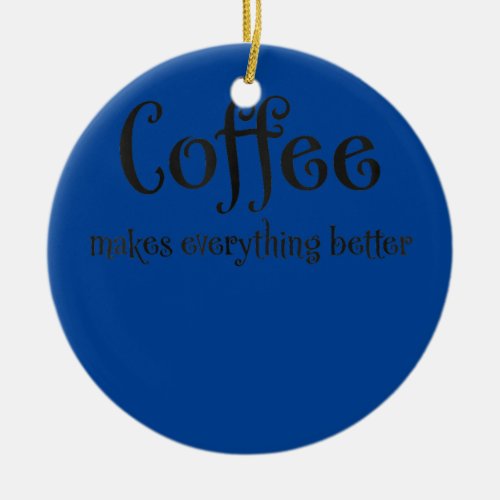 Coffee makes everything better  ceramic ornament