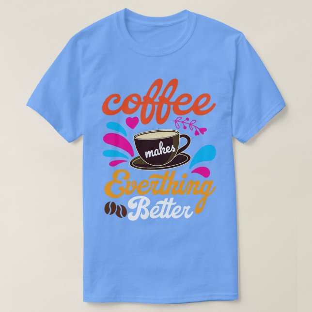 Coffee Makes Everything Better T-Shirt (Design Front)