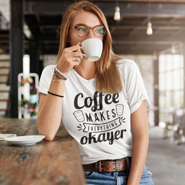 Coffee Makes Everything Okayer T-Shirt (Creator Uploaded)