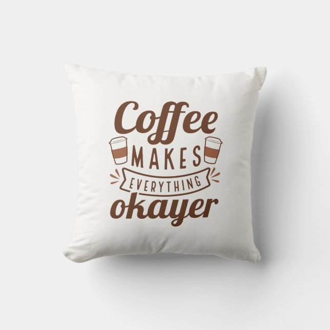 Coffee Makes Everything Okayer Throw Pillow (Front)