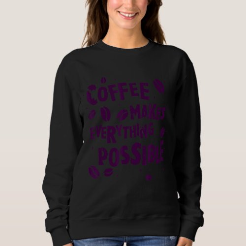 Coffee Makes Everything Possible Always Sweatshirt