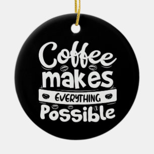 Coffee Makes Everything Possible Ceramic Ornament