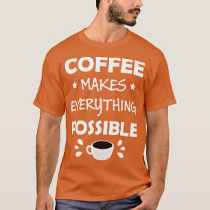 Coffee Makes Everything Possible Funny Quote  T-Shirt