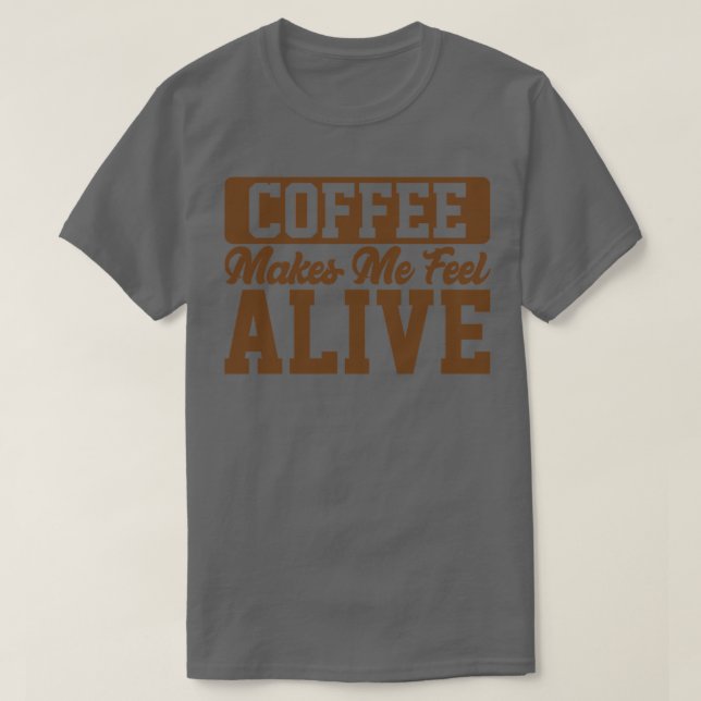 Coffee Makes Me Feel Alive Coffee Lover T-Shirt (Design Front)