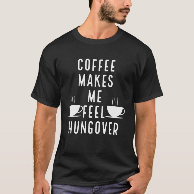 Coffee makes me feel hungover T-Shirt (Front)