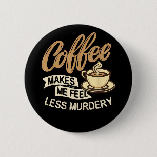 Coffee Makes Me Feel Less Murdery Button
