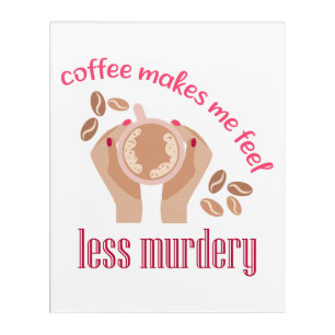Coffee makes me feel less murdery funny quote acrylic print