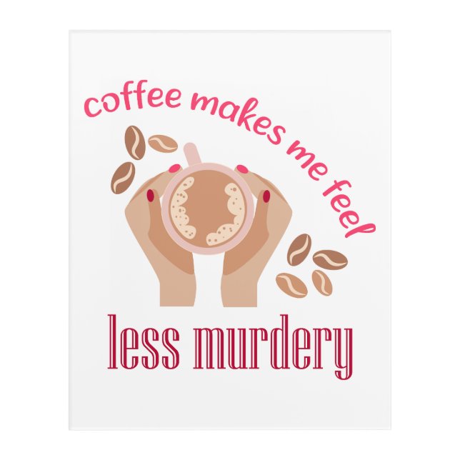 Coffee makes me feel less murdery funny quote acrylic print (Front)