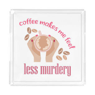 Coffee makes me feel less murdery funny quote acrylic tray