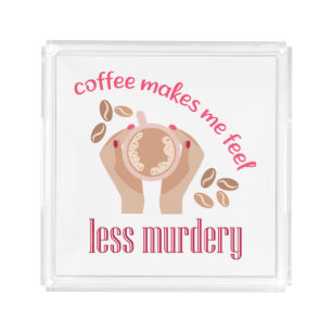 Coffee makes me feel less murdery funny quote acrylic tray