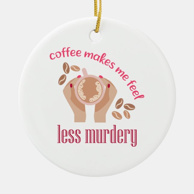 Coffee makes me feel less murdery funny quote ceramic ornament (Front)