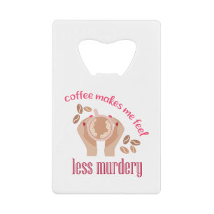 Coffee makes me feel less murdery funny quote credit card bottle opener