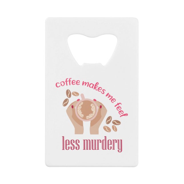 Coffee makes me feel less murdery funny quote credit card bottle opener (Front)