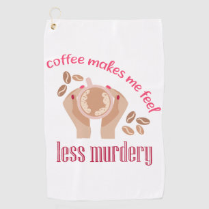 Coffee makes me feel less murdery funny quote golf towel