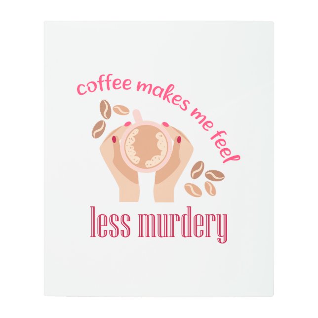 Coffee makes me feel less murdery funny quote metal print (Front)