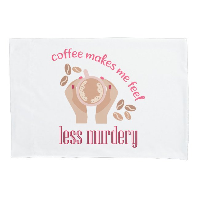 Coffee makes me feel less murdery funny quote pillow case (Front)