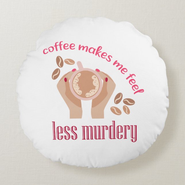 Coffee makes me feel less murdery funny quote round pillow (Front)