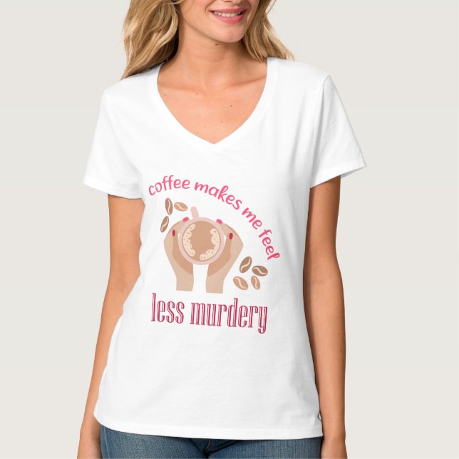 Coffee makes me feel less murdery funny quote T-Shirt (Front)