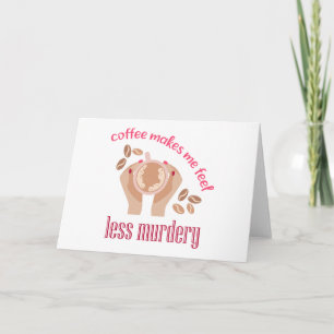 Coffee makes me feel less murdery funny quote thank you card