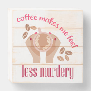 Coffee makes me feel less murdery funny quote wooden box sign