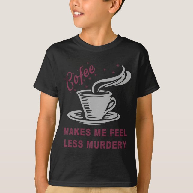 Coffee Makes Me Feel Less Murdery Funny Sarcastic  T-Shirt (Front)