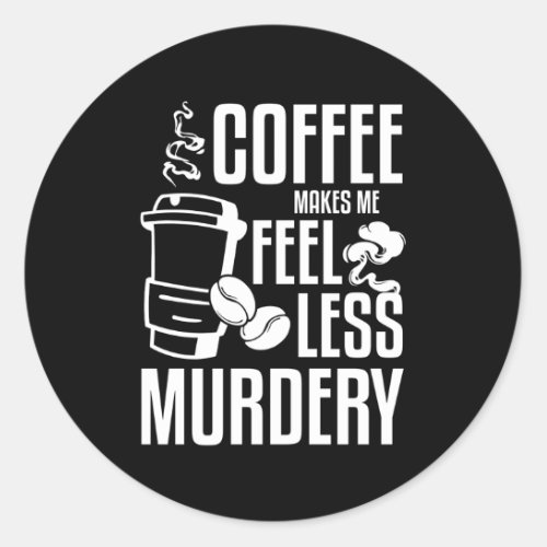 Coffee Makes Me Feel Less Y Classic Round Sticker