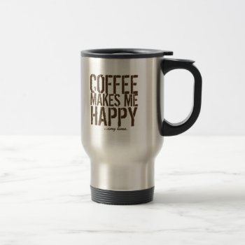 Coffee Makes Me Happy Any Time Travel Mug by FUNNSTUFF4U at Zazzle