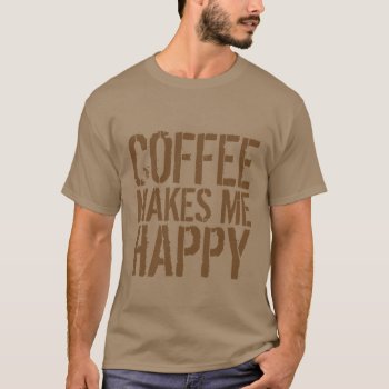 Coffee Makes Me Happy T-shirt by FUNNSTUFF4U at Zazzle