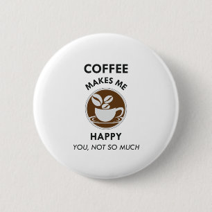 Coffee Makes Me Happy You Not So Much Caffeine Button
