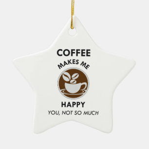Coffee Makes Me Happy You Not So Much Caffeine Ceramic Ornament