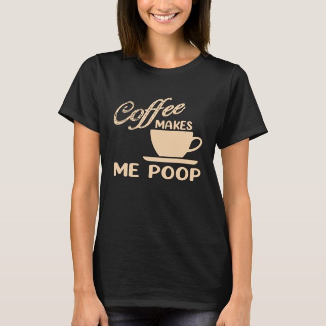 Coffee Makes Me Poop  Coffee  Caffeine Quotes Joke T-Shirt (Front)
