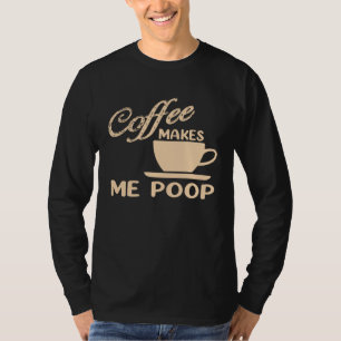 Coffee Makes Me Poop  Coffee  Caffeine Quotes Joke T-Shirt