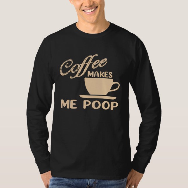 Coffee Makes Me Poop  Coffee  Caffeine Quotes Joke T-Shirt (Front)