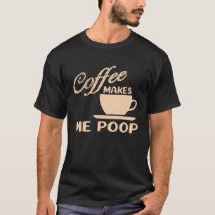 Coffee Makes Me Poop Coffee Caffeine Quotes Joke T-Shirt