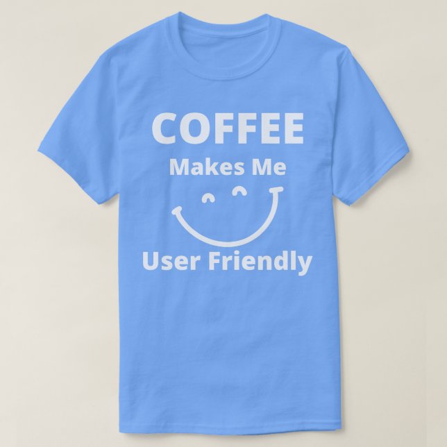 Coffee Makes Me User Friendly Funny Coffee Lover Q T-Shirt (Design Front)