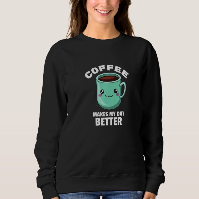Coffee Makes My Day Better for Coffee Mug Lovers P Sweatshirt (Front)