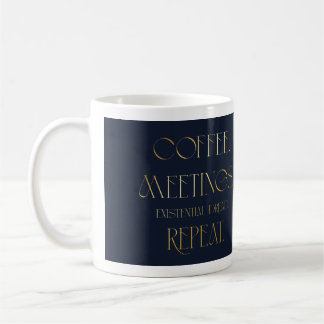 Coffee. Meetings. Existential Dread. Repeat. Mug