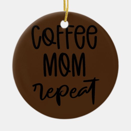 Coffee Mom Repeat Mothers Day Momma Mama  Ceramic Ornament