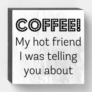 Coffee! My Hot Friend I Was Telling You About Sign