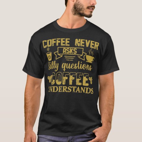 Coffee Never Asks Silly Questions Coffee Understan T_Shirt