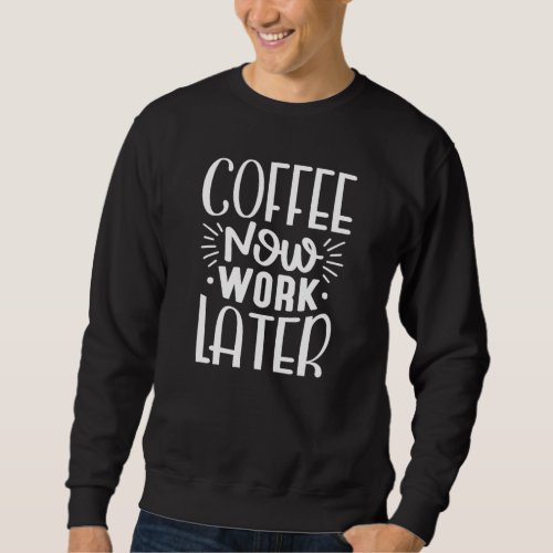 Coffee Now Work Later Sweatshirt